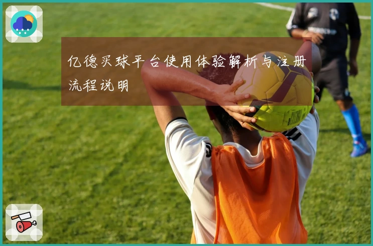 亿德买球平台使用体验解析与注册流程说明