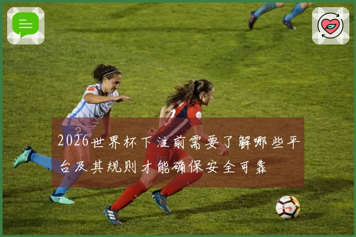 2026世界杯下注前需要了解哪些平台及其规则才能确保安全可靠