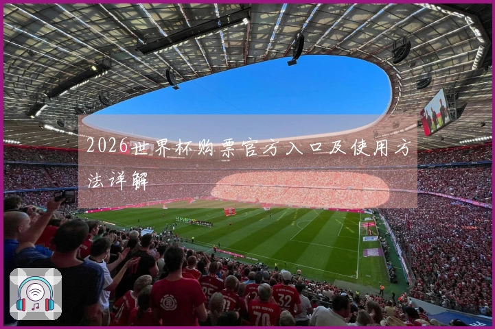 2026世界杯购票官方入口及使用方法详解