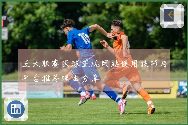 五大联赛买球正规网站使用技巧与平台推荐理由分享