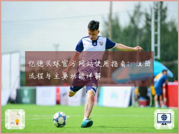 亿德买球官方网站使用指南:注册流程与主要功能详解