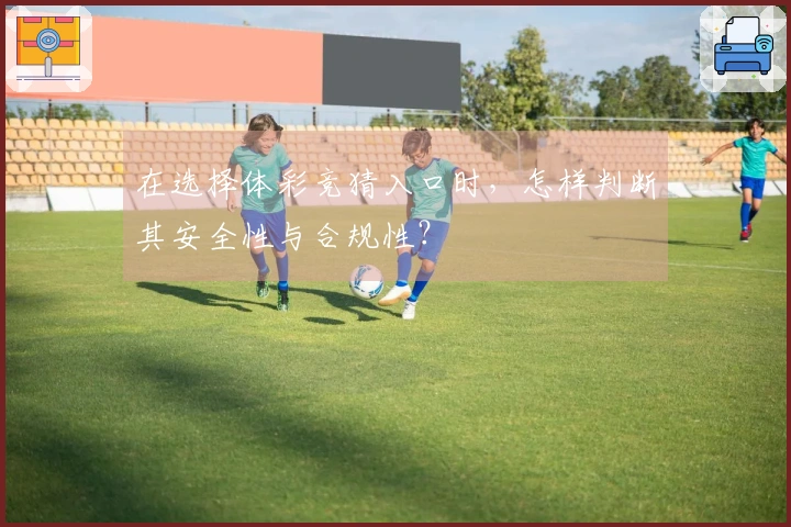 在选择体彩竞猜入口时，怎样判断其安全性与合规性？
