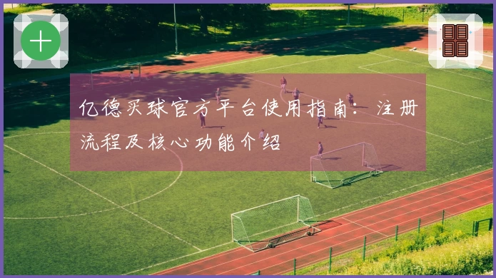 亿德买球官方平台使用指南：注册流程及核心功能介绍