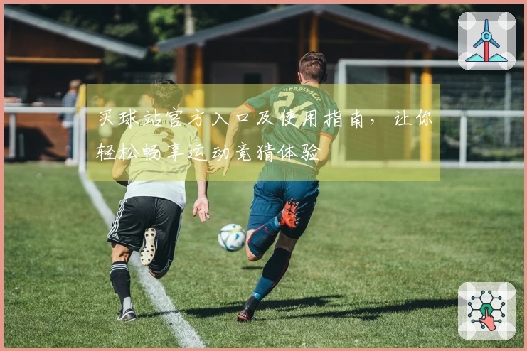 买球站官方入口及使用指南,让你轻松畅享运动竞猜体验