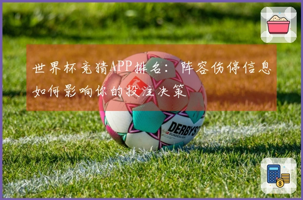 世界杯竞猜APP排名：阵容伤停信息如何影响你的投注决策