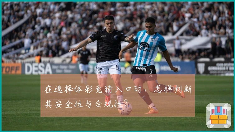 在选择体彩竞猜入口时，怎样判断其安全性与合规性？