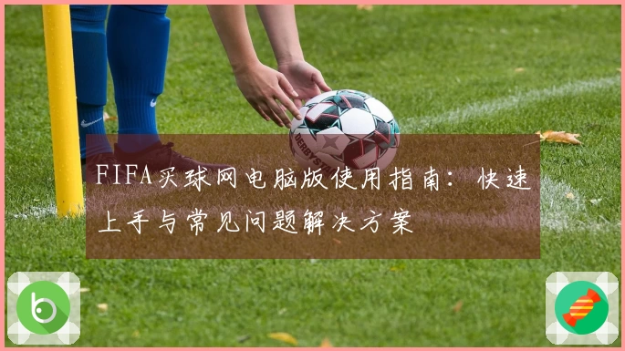FIFA买球网电脑版使用指南：快速上手与常见问题解决方案
