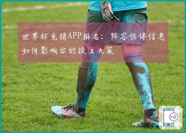 世界杯竞猜APP排名：阵容伤停信息如何影响你的投注决策