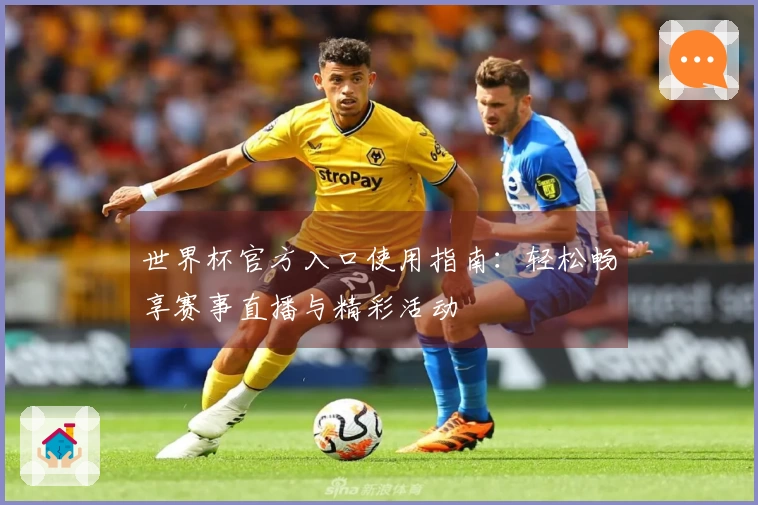 世界杯官方入口使用指南：轻松畅享赛事直播与精彩活动